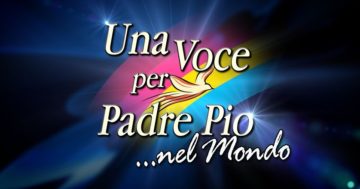 “Una Voce per Padre Pio… nel Mondo”